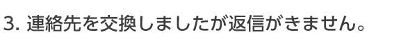 連絡先を交換しましたが返信が来ません。