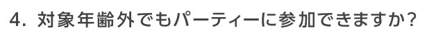 対象年齢外でもパーティーに参加できますか？