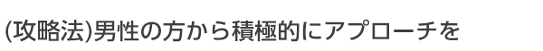 男性の方から積極的にアプローチを