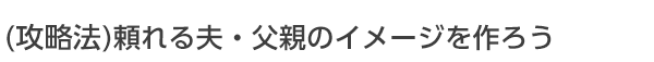 頼れる夫・父親のイメージを作ろう