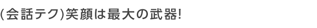 笑顔は最大の武器