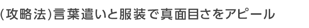 言葉遣いと服装で真面目さをアピール