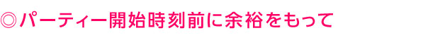 パーティー開始時刻前に余裕を持って