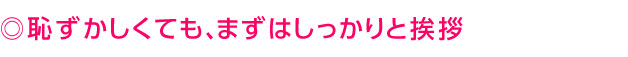 恥ずかしくても、まずはしっかりと挨拶