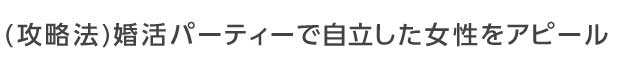 婚活パーティーでも自立した女性である事をアピール