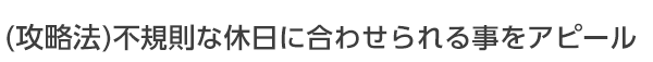 不規則な休日に会わせられる事をアピール