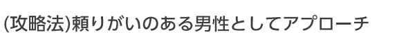 頼りがいがある男性としてアプローチしよう