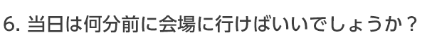 当日はどのぐらい前に会場に行けばいいでしょうか?