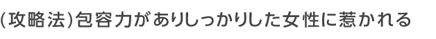 包容力がありしっかりした女性に惹かれる