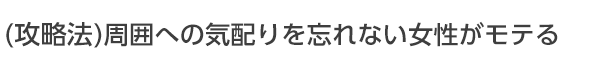 周囲への気配りを忘れない女性がモテる