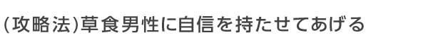 草食男性に自信を持たせてあげる