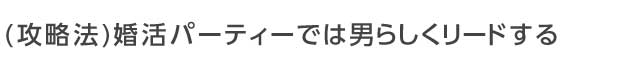 婚活パーティーでは男らしくリードする