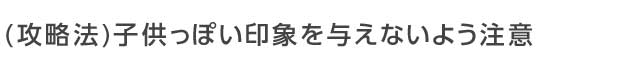 子供っぽい印象を与えないよう注意