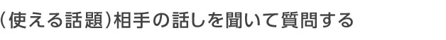 相手の話を聞いて質問する