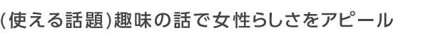 趣味の話で女性らしさをアピール