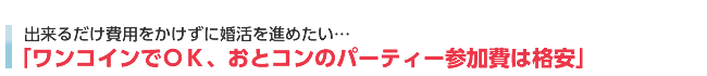 出来るだけ費用をかけずに婚活を進めたい・・・「ワンコインでOK、おとコンのパーティー参加費は格安」