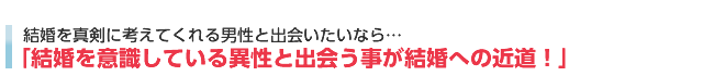 結婚を真剣に考えてくれる男性と出会いたいなら・・・「結婚を意識している異性と出会う事が結婚への近道！」