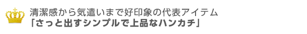 サッと出すハンカチで上品な印象に。