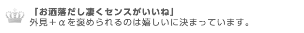 お洒落だし凄くセンスが良いね、外見＋αを褒められるのは嬉しいに決まってます。