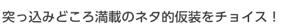 突っ込みどころ満載のネタ的衣装をチョイス