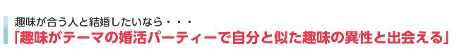 「趣味がテーマの婚活パーティーで自分と似た趣味の異性と出会える」