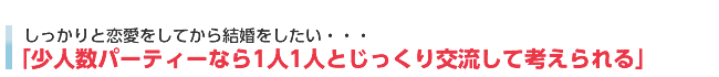 「少人数パーティーならあわてず一人一人と向き合えるから、自分のペースで恋愛出来る」