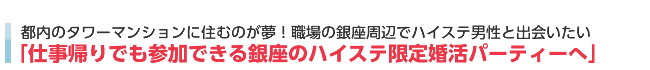 都内タワマン住まいが夢→銀座の高年収男性と出会える婚活パーティーへ