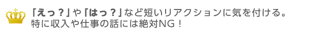 えっ？やはっ？など短いリアクションは相手に悪いイメージを与えない様に工夫する