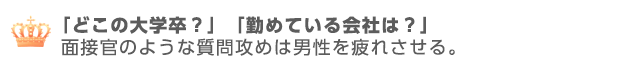 どこの大学？会社は？と面接官のような質問攻めは男性を疲れさせる