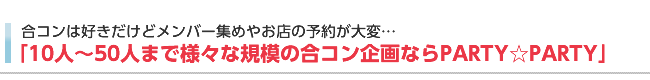 10人〜50人まで様々な規模の合コン企画ならPARTYPARTY