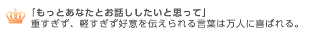 もっとあなたとお話ししたいと思って。重すぎず軽すぎず好意を伝えられる言葉は万人に喜ばれる。