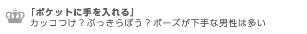 ポケットに手を入れるカッコつけ？ぶっきらぼう？ポーズが下手な男性は多い