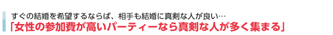 ある程度参加費が高いパーティーなら真剣な人が多く集まる